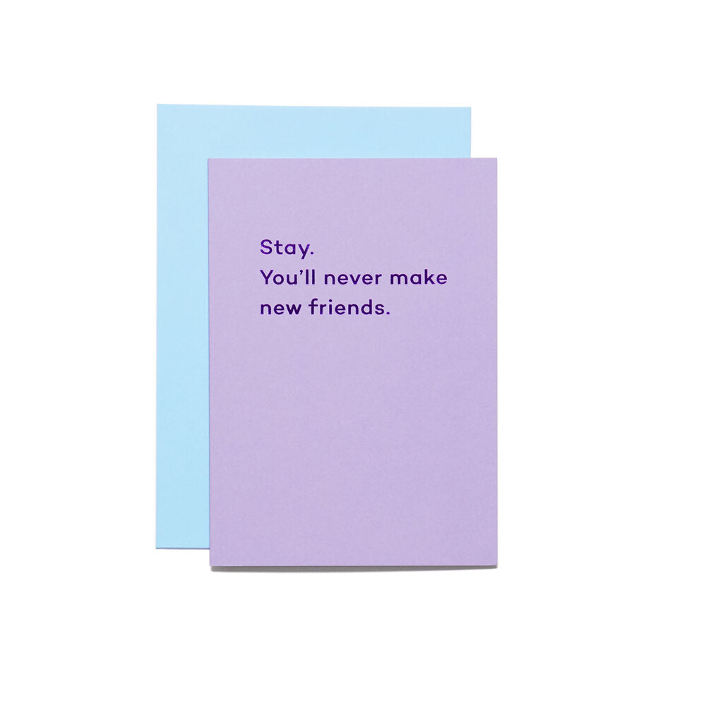 Stay. You'll never make new friends.